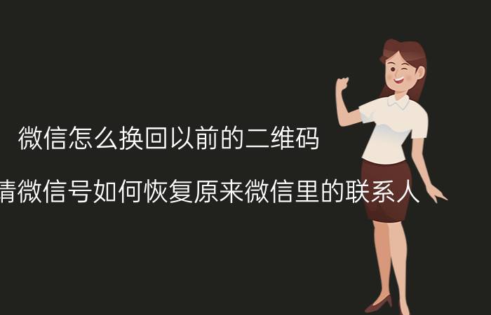 微信怎么换回以前的二维码 重新申请微信号如何恢复原来微信里的联系人？